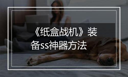 《纸盒战机》装备ss神器方法