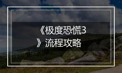 《极度恐慌3》流程攻略