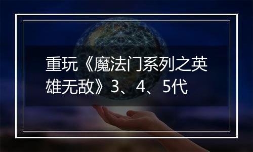 重玩《魔法门系列之英雄无敌》3、4、5代