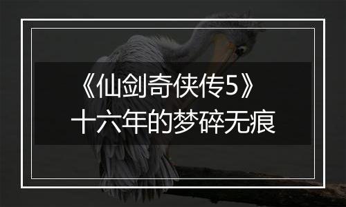 《仙剑奇侠传5》十六年的梦碎无痕