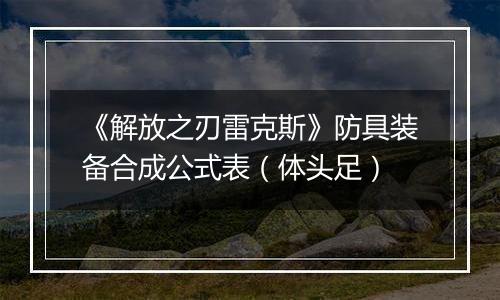 《解放之刃雷克斯》防具装备合成公式表（体头足）
