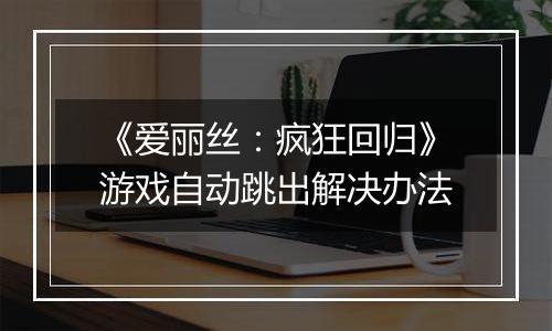 《爱丽丝：疯狂回归》游戏自动跳出解决办法