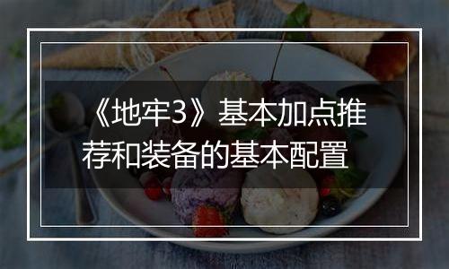 《地牢3》基本加点推荐和装备的基本配置