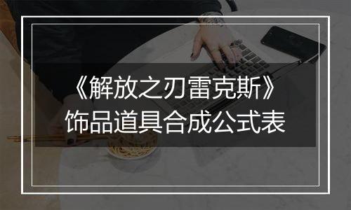 《解放之刃雷克斯》饰品道具合成公式表