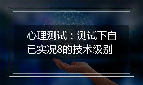心理测试：测试下自已实况8的技术级别