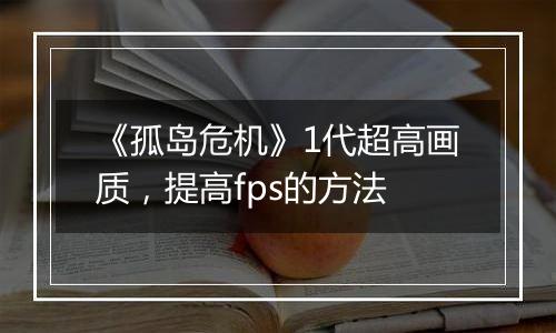 《孤岛危机》1代超高画质，提高fps的方法