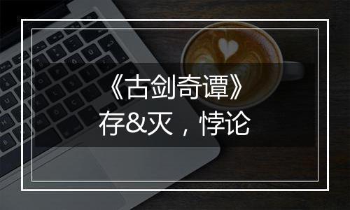 《古剑奇谭》存&灭，悖论