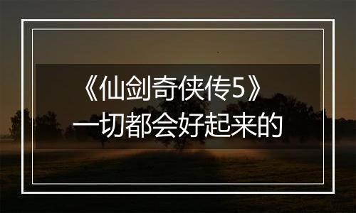 《仙剑奇侠传5》一切都会好起来的
