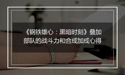 《钢铁雄心：黑暗时刻》叠加部队的战斗力和合成加成心得