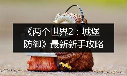 《两个世界2：城堡防御》最新新手攻略