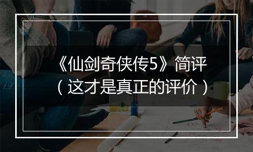 《仙剑奇侠传5》简评（这才是真正的评价）