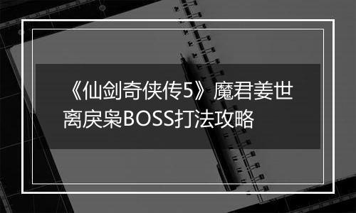 《仙剑奇侠传5》魔君姜世离戾枭BOSS打法攻略
