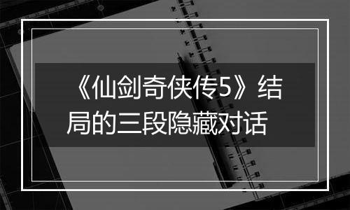《仙剑奇侠传5》结局的三段隐藏对话