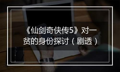 《仙剑奇侠传5》对一贫的身份探讨（剧透）