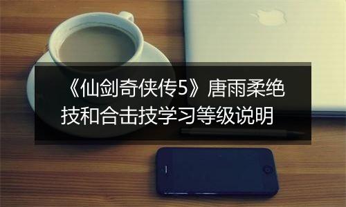 《仙剑奇侠传5》唐雨柔绝技和合击技学习等级说明