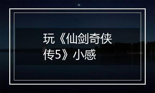 玩《仙剑奇侠传5》小感