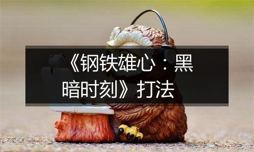 《钢铁雄心：黑暗时刻》打法