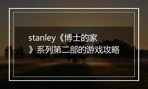 stanley《博士的家》系列第二部的游戏攻略