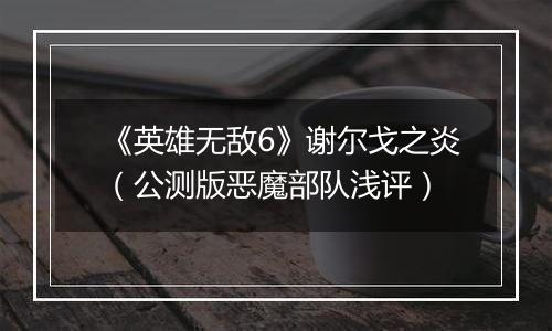 《英雄无敌6》谢尔戈之炎（公测版恶魔部队浅评）