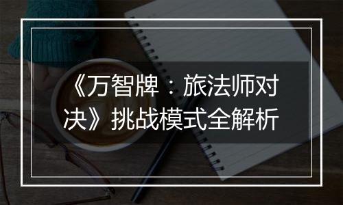 《万智牌：旅法师对决》挑战模式全解析