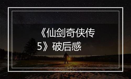 《仙剑奇侠传5》破后感