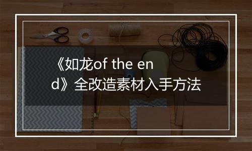 《如龙of the end》全改造素材入手方法