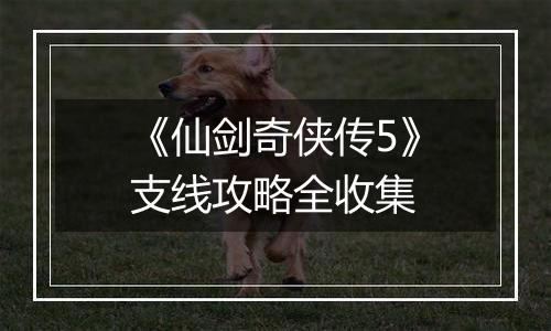 《仙剑奇侠传5》支线攻略全收集