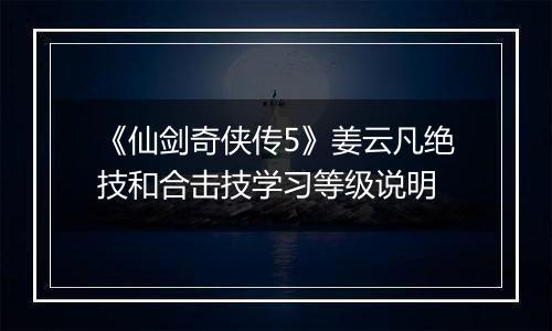 《仙剑奇侠传5》姜云凡绝技和合击技学习等级说明