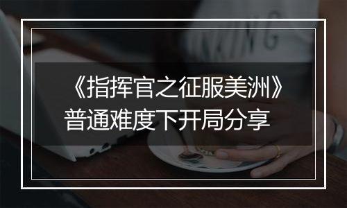《指挥官之征服美洲》普通难度下开局分享