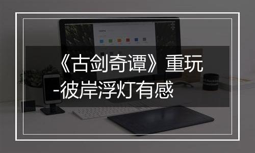 《古剑奇谭》重玩-彼岸浮灯有感