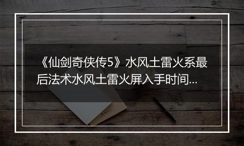 《仙剑奇侠传5》水风土雷火系最后法术水风土雷火屏入手时间与地点