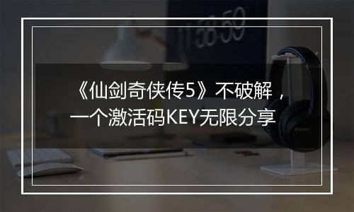 《仙剑奇侠传5》不破解，一个激活码KEY无限分享