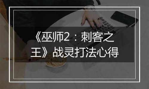 《巫师2：刺客之王》战灵打法心得