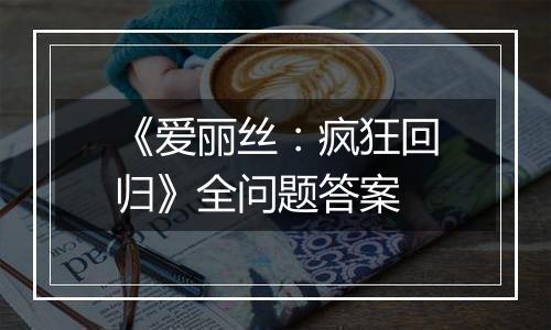 《爱丽丝：疯狂回归》全问题答案