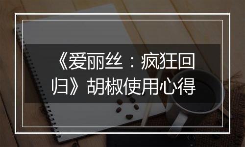 《爱丽丝：疯狂回归》胡椒使用心得