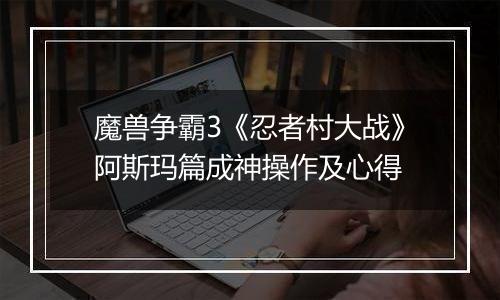 魔兽争霸3《忍者村大战》阿斯玛篇成神操作及心得