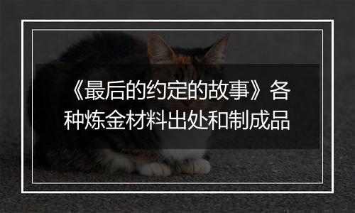 《最后的约定的故事》各种炼金材料出处和制成品