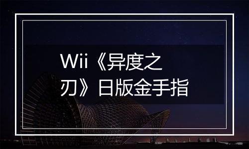 Wii《异度之刃》日版金手指