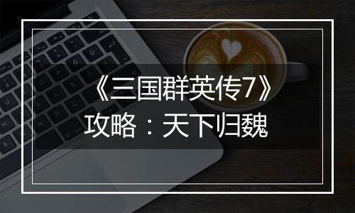 《三国群英传7》攻略：天下归魏