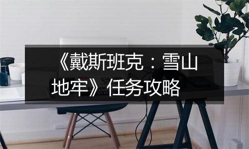 《戴斯班克：雪山地牢》任务攻略