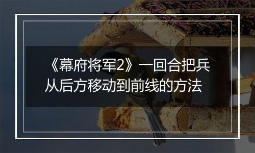 《幕府将军2》一回合把兵从后方移动到前线的方法