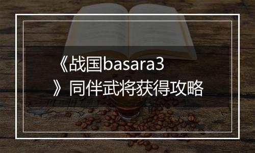 《战国basara3》同伴武将获得攻略