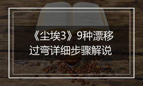 《尘埃3》9种漂移过弯详细步骤解说