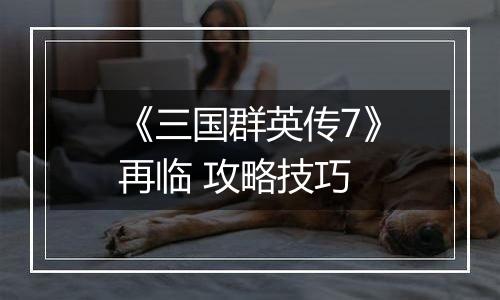 《三国群英传7》再临 攻略技巧