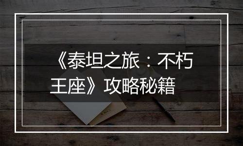 《泰坦之旅：不朽王座》攻略秘籍