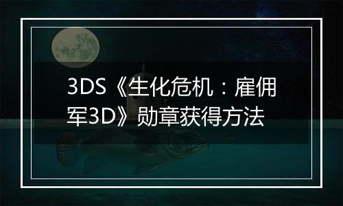 3DS《生化危机：雇佣军3D》勋章获得方法