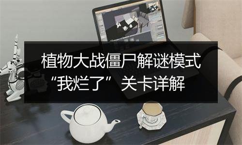 植物大战僵尸解谜模式“我烂了”关卡详解