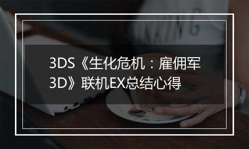 3DS《生化危机：雇佣军3D》联机EX总结心得