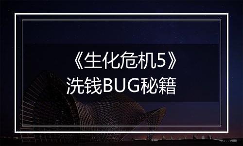 《生化危机5》洗钱BUG秘籍