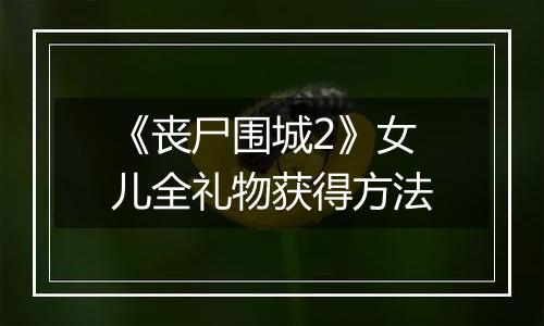 《丧尸围城2》女儿全礼物获得方法
